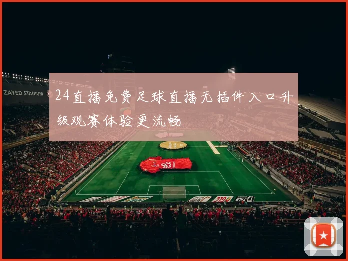 24直播免费足球直播无插件入口升级观赛体验更流畅