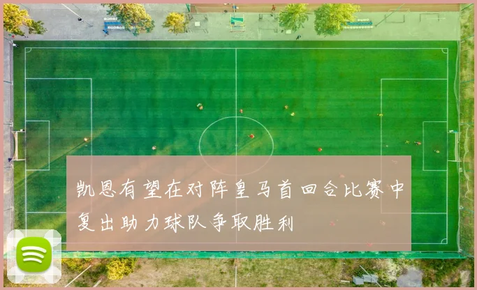 凯恩有望在对阵皇马首回合比赛中复出助力球队争取胜利