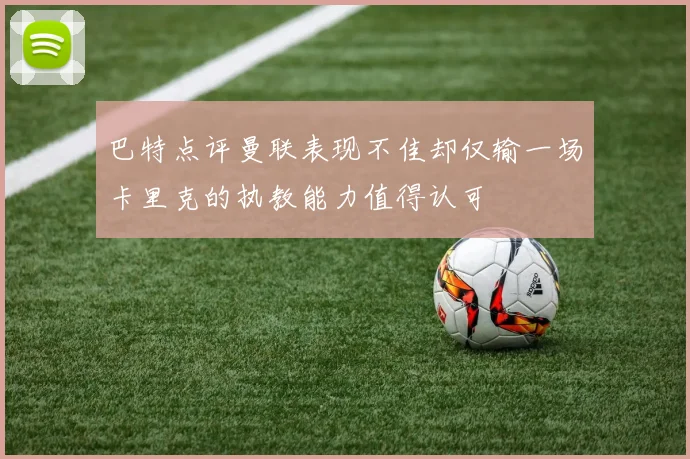 巴特点评曼联表现不佳却仅输一场卡里克的执教能力值得认可