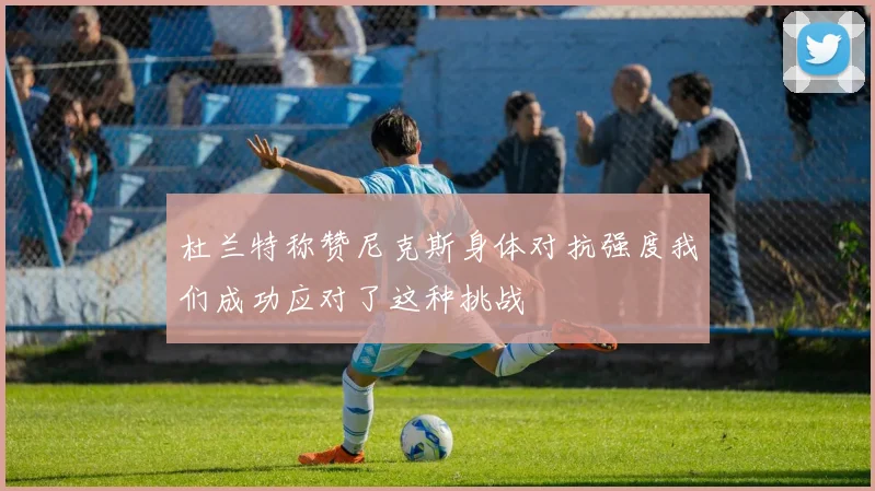 杜兰特称赞尼克斯身体对抗强度我们成功应对了这种挑战