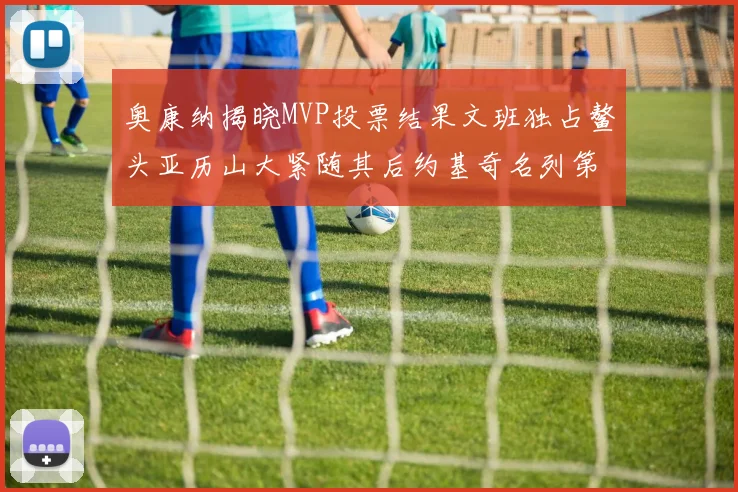 奥康纳揭晓MVP投票结果文班独占鳌头亚历山大紧随其后约基奇名列第三