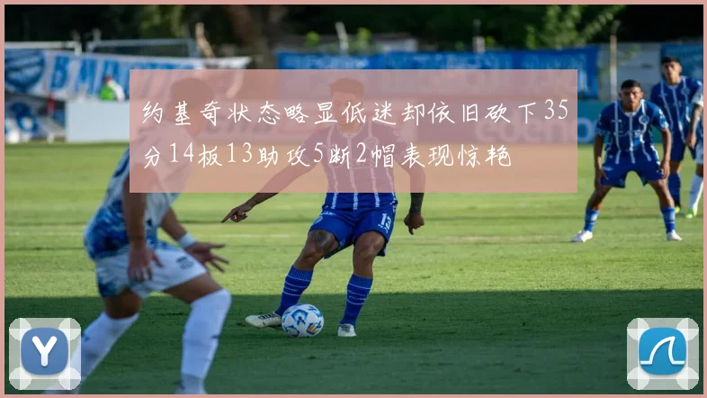 约基奇状态略显低迷却依旧砍下35分14板13助攻5断2帽表现惊艳