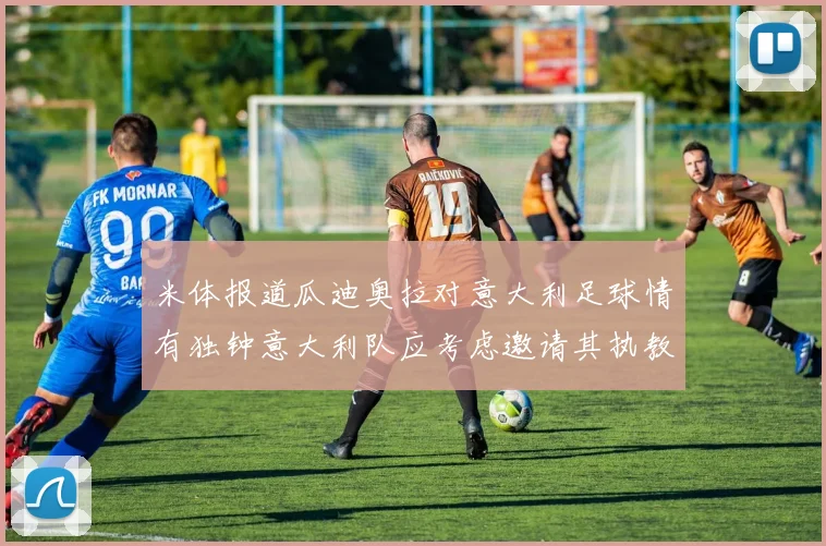 米体报道瓜迪奥拉对意大利足球情有独钟意大利队应考虑邀请其执教